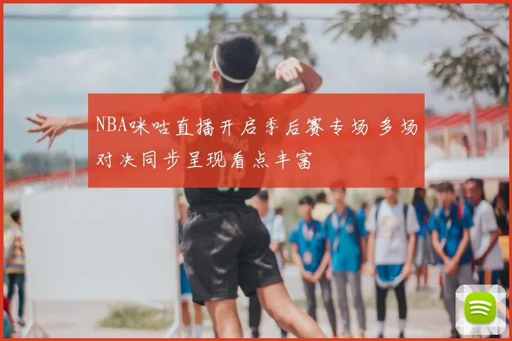 NBA咪咕直播开启季后赛专场 多场对决同步呈现看点丰富
