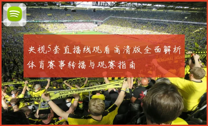 央视5套直播线观看高清版全面解析体育赛事转播与观赛指南