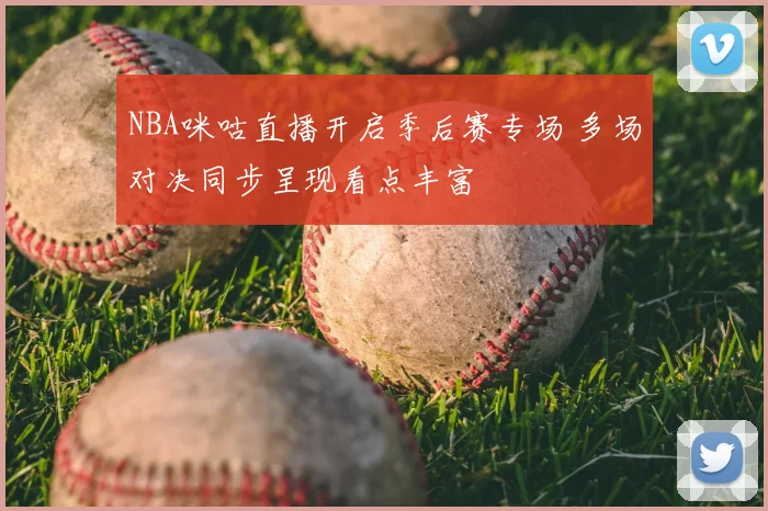 NBA咪咕直播开启季后赛专场 多场对决同步呈现看点丰富