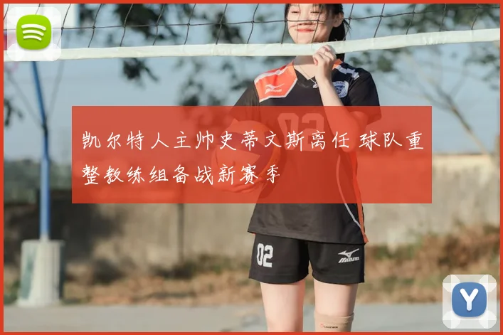 凯尔特人主帅史蒂文斯离任 球队重整教练组备战新赛季