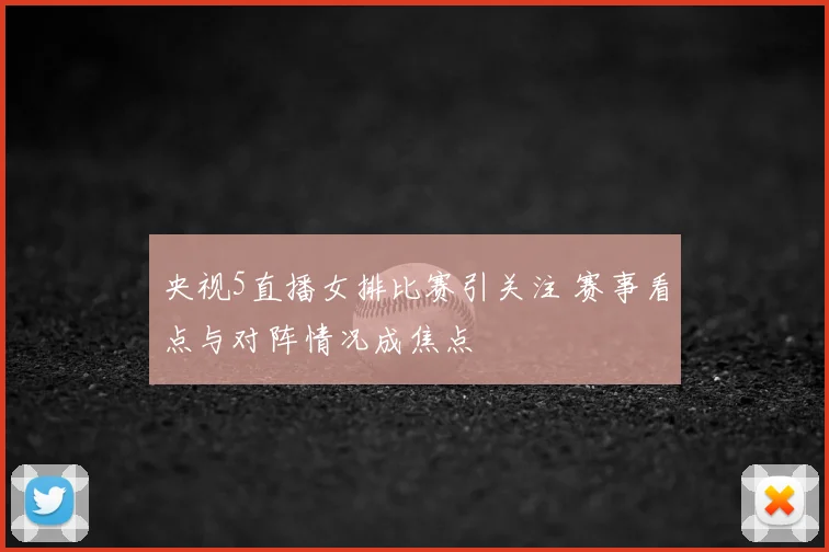 央视5直播女排比赛引关注 赛事看点与对阵情况成焦点