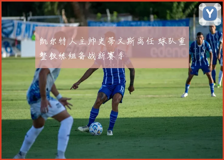 凯尔特人主帅史蒂文斯离任 球队重整教练组备战新赛季
